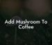 Add Mushroom To Coffee