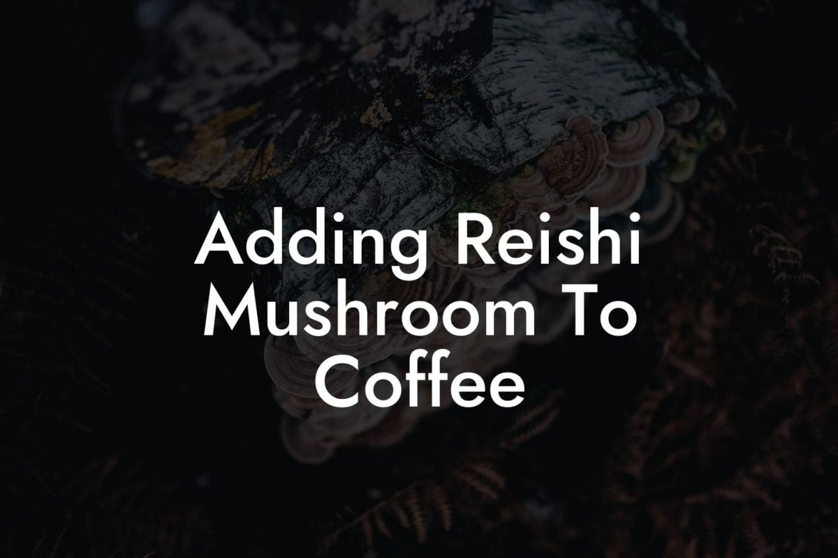 Adding Reishi Mushroom To Coffee