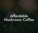 Affordable Mushroom Coffee