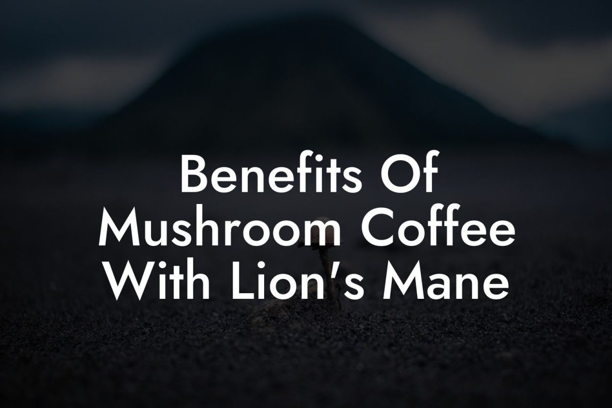 Benefits Of Mushroom Coffee With Lion's Mane