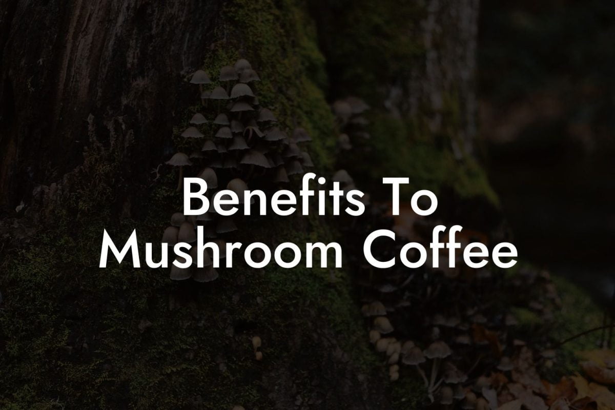 Benefits To Mushroom Coffee