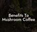 Benefits To Mushroom Coffee