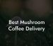 Best Mushroom Coffee Delivery