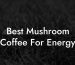 Best Mushroom Coffee For Energy