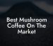 Best Mushroom Coffee On The Market
