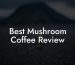 Best Mushroom Coffee Review
