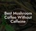 Best Mushroom Coffee Without Caffeine