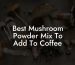 Best Mushroom Powder Mix To Add To Coffee