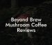 Beyond Brew Mushroom Coffee Reviews