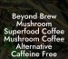Beyond Brew Mushroom Superfood Coffee Mushroom Coffee Alternative Caffeine Free