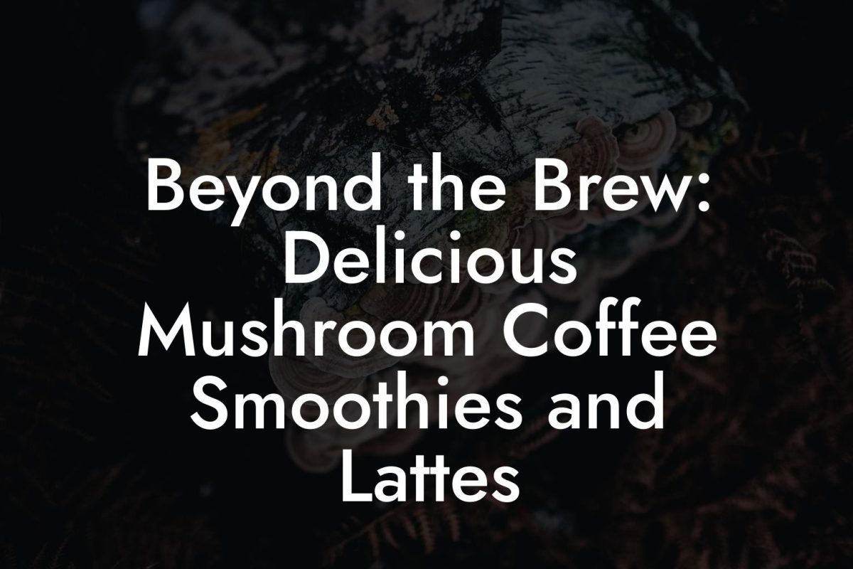 Beyond the Brew: Delicious Mushroom Coffee Smoothies and Lattes Beyond the Brew: Delicious Mushroom Coffee Smoothies and Lattes