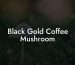 Black Gold Coffee Mushroom