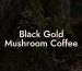 Black Gold Mushroom Coffee