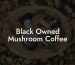 Black Owned Mushroom Coffee