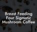 Breast Feeding Four Sigmatic Mushroom Coffee