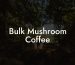 Bulk Mushroom Coffee