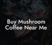 Buy Mushroom Coffee Near Me