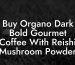 Buy Organo Dark Bold Gourmet Coffee With Reishi Mushroom Powder