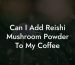 Can I Add Reishi Mushroom Powder To My Coffee
