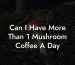 Can I Have More Than 1 Mushroom Coffee A Day