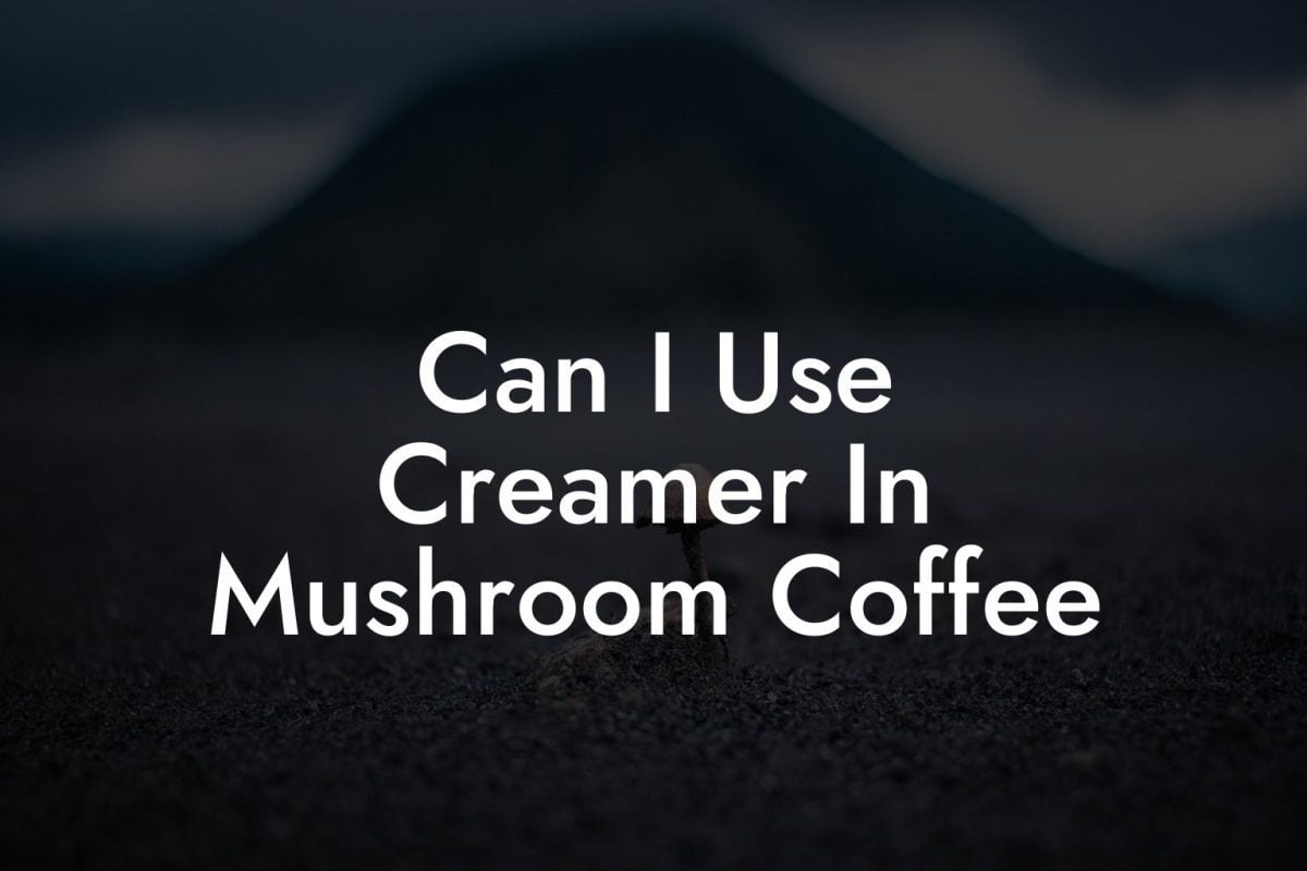 Can I Use Creamer In Mushroom Coffee