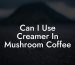 Can I Use Creamer In Mushroom Coffee