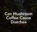 Can Mushroom Coffee Cause Diarrhea