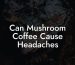 Can Mushroom Coffee Cause Headaches