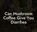 Can Mushroom Coffee Give You Diarrhea
