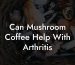 Can Mushroom Coffee Help With Arthritis