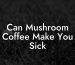 Can Mushroom Coffee Make You Sick
