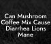 Can Mushroom Coffee Mix Cause Diarrhea Lions Mane
