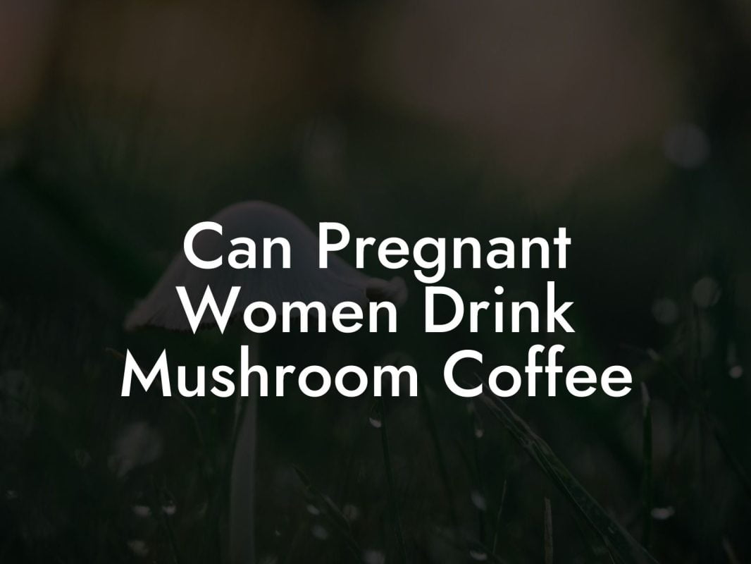 Can Pregnant Women Drink Mushroom Coffee