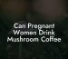 Can Pregnant Women Drink Mushroom Coffee