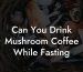 Can You Drink Mushroom Coffee While Fasting