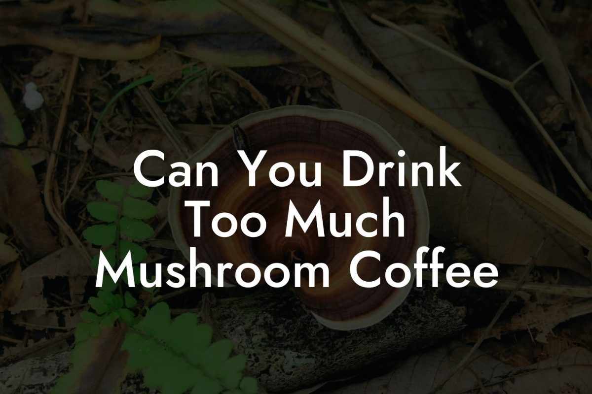 Can You Drink Too Much Mushroom Coffee