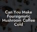 Can You Make Foursigmatic Mushroom Coffee Cold