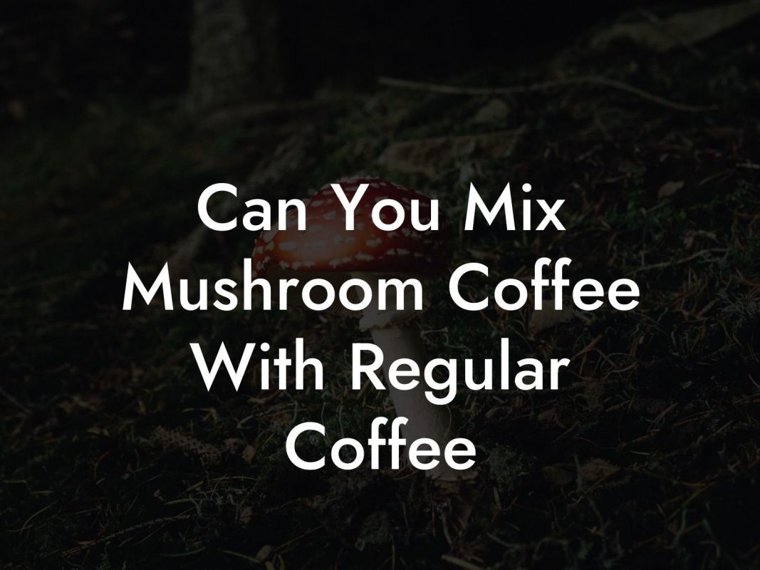 Can You Mix Mushroom Coffee With Regular Coffee