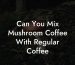 Can You Mix Mushroom Coffee With Regular Coffee