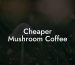 Cheaper Mushroom Coffee