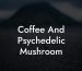 Coffee And Psychedelic Mushroom