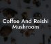 Coffee And Reishi Mushroom