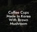 Coffee Cups Made In Korea With Brown Mushroom