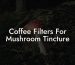 Coffee Filters For Mushroom Tincture