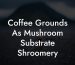 Coffee Grounds As Mushroom Substrate Shroomery