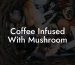 Coffee Infused With Mushroom