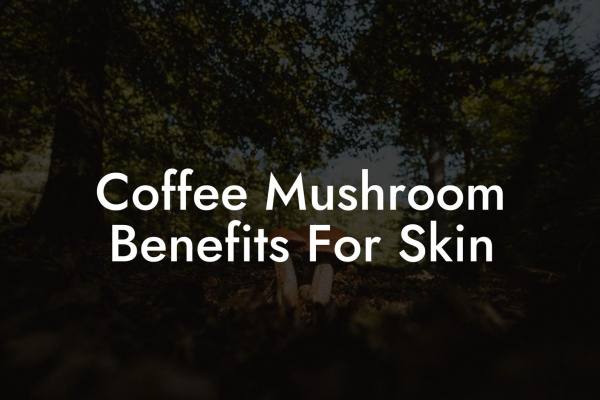 Coffee Mushroom Benefits For Skin