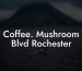 Coffee. Mushroom Blvd Rochester