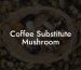 Coffee Substitute Mushroom