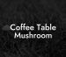 Coffee Table Mushroom
